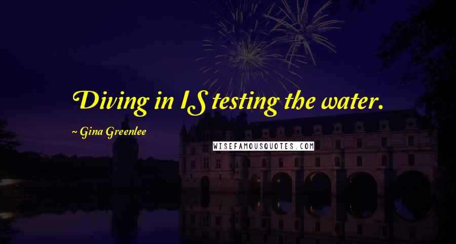 Gina Greenlee Quotes: Diving in IS testing the water.