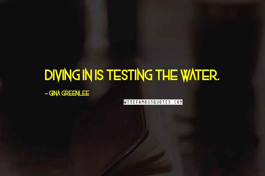 Gina Greenlee Quotes: Diving in IS testing the water.