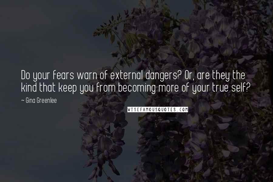 Gina Greenlee Quotes: Do your fears warn of external dangers? Or, are they the kind that keep you from becoming more of your true self?