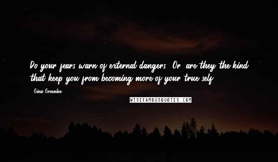 Gina Greenlee Quotes: Do your fears warn of external dangers? Or, are they the kind that keep you from becoming more of your true self?