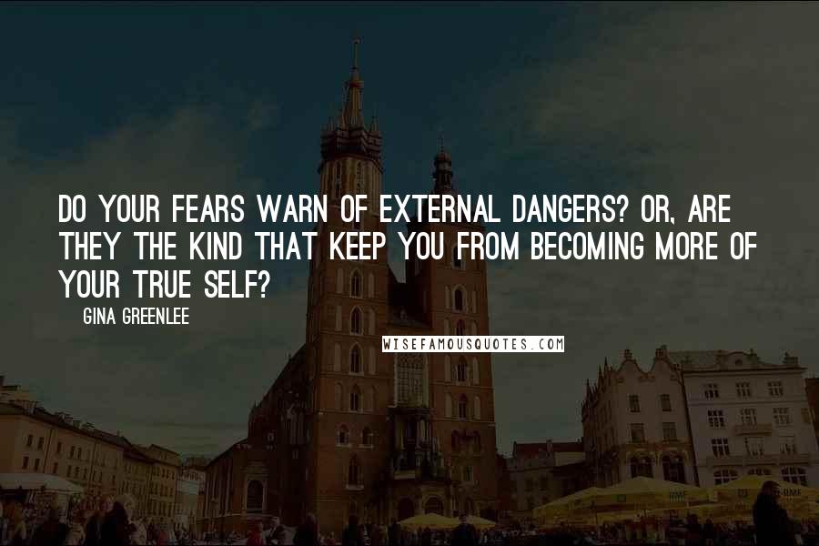 Gina Greenlee Quotes: Do your fears warn of external dangers? Or, are they the kind that keep you from becoming more of your true self?