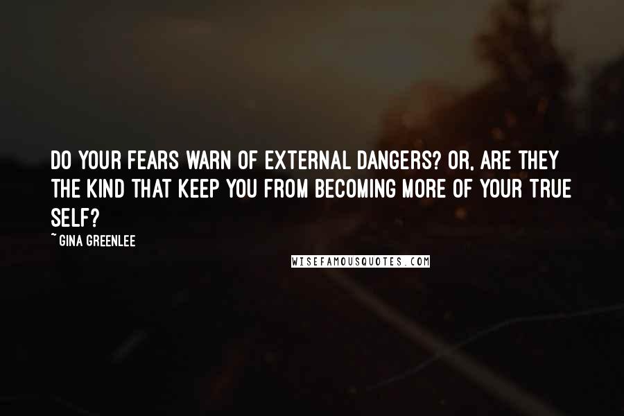 Gina Greenlee Quotes: Do your fears warn of external dangers? Or, are they the kind that keep you from becoming more of your true self?