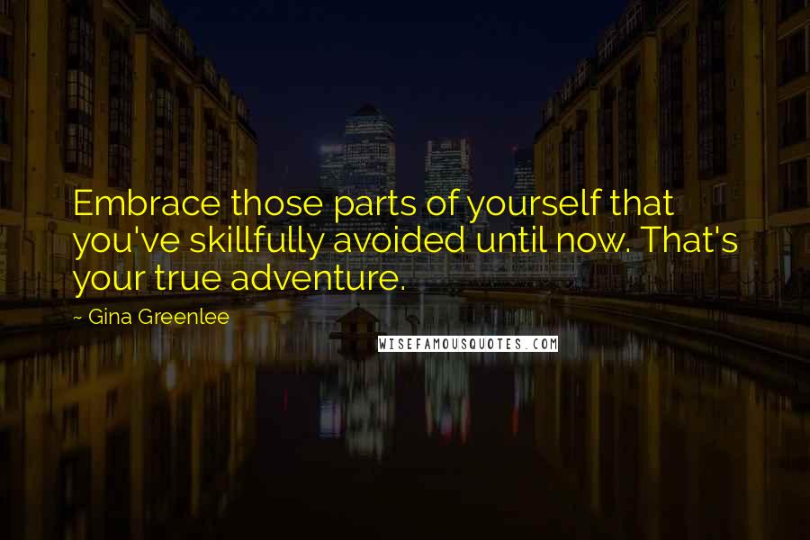 Gina Greenlee Quotes: Embrace those parts of yourself that you've skillfully avoided until now. That's your true adventure.