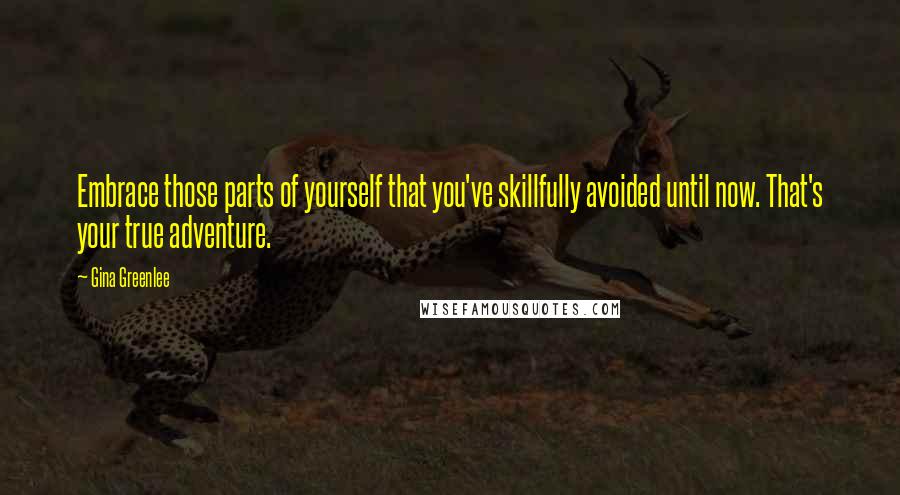 Gina Greenlee Quotes: Embrace those parts of yourself that you've skillfully avoided until now. That's your true adventure.