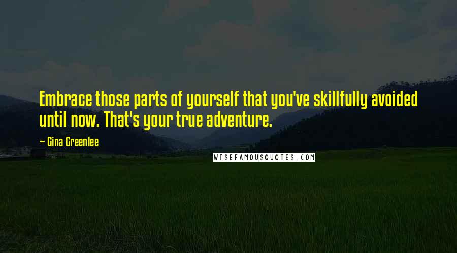 Gina Greenlee Quotes: Embrace those parts of yourself that you've skillfully avoided until now. That's your true adventure.