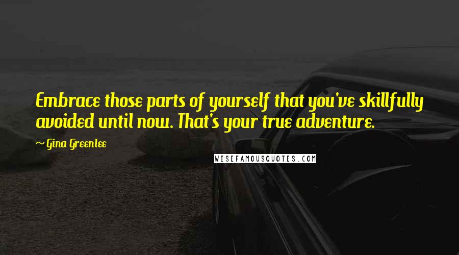 Gina Greenlee Quotes: Embrace those parts of yourself that you've skillfully avoided until now. That's your true adventure.