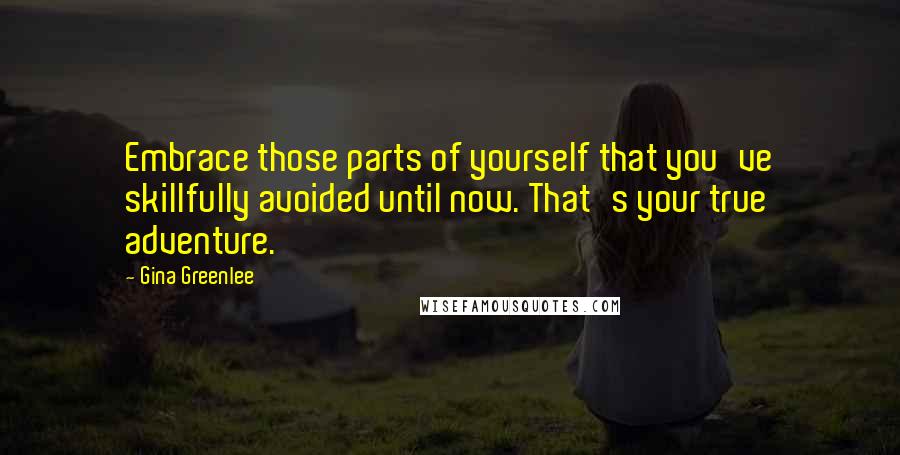 Gina Greenlee Quotes: Embrace those parts of yourself that you've skillfully avoided until now. That's your true adventure.