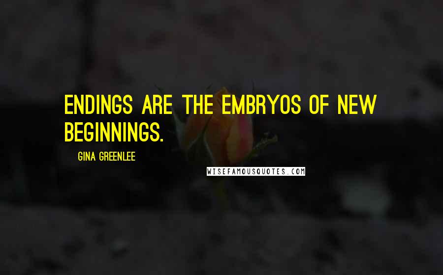 Gina Greenlee Quotes: Endings are the embryos of new beginnings.