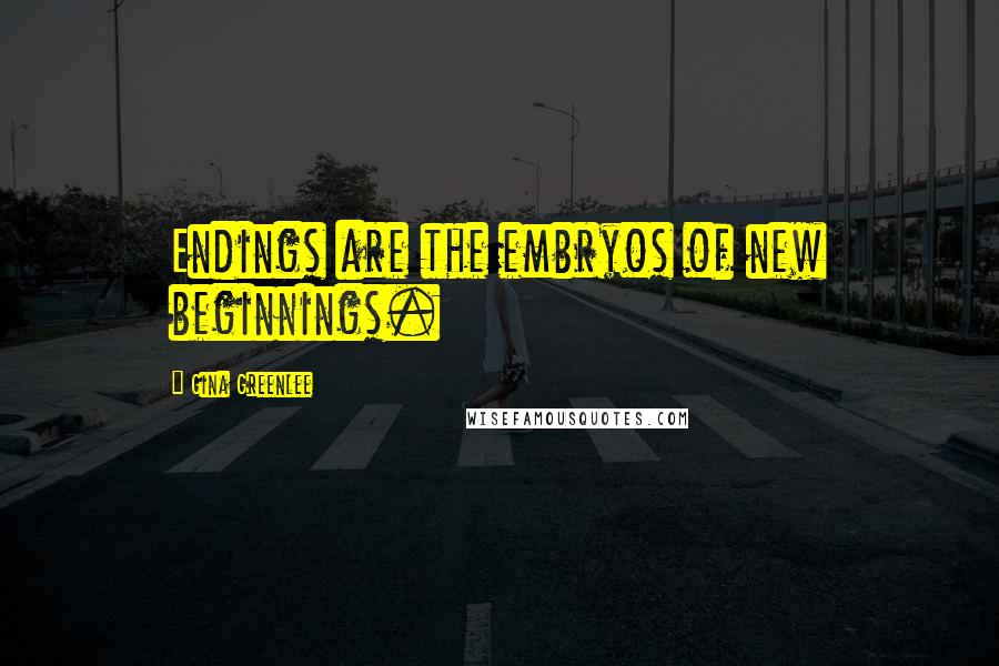 Gina Greenlee Quotes: Endings are the embryos of new beginnings.