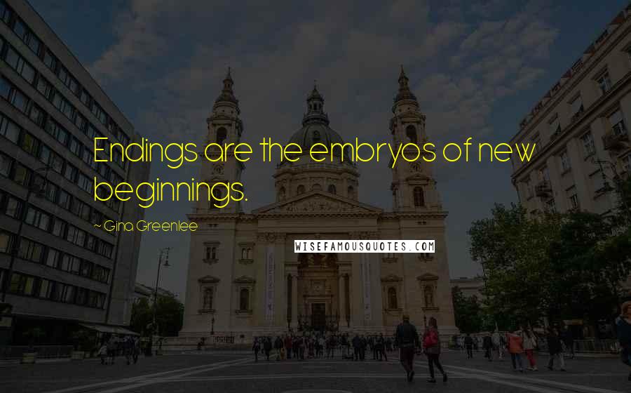 Gina Greenlee Quotes: Endings are the embryos of new beginnings.