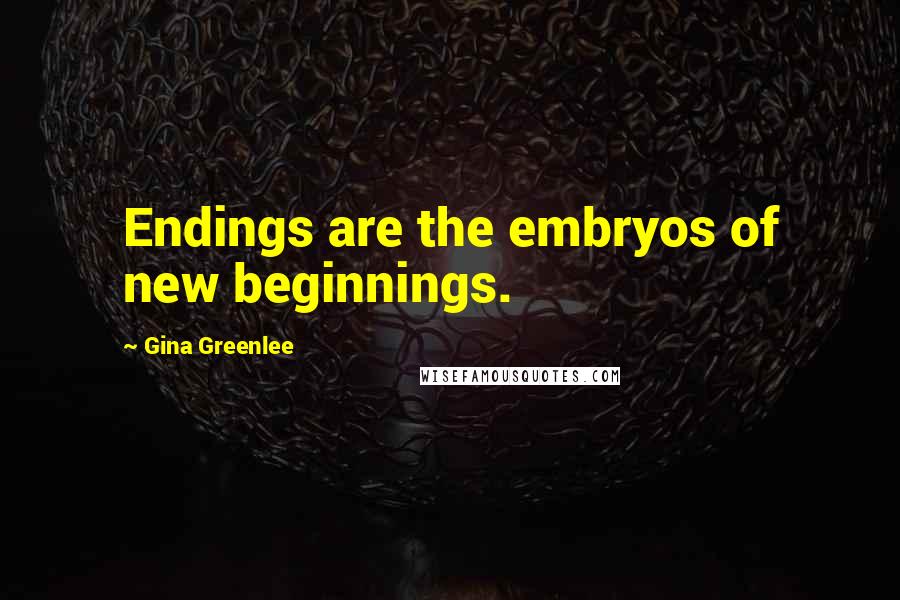 Gina Greenlee Quotes: Endings are the embryos of new beginnings.