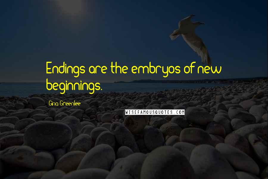 Gina Greenlee Quotes: Endings are the embryos of new beginnings.