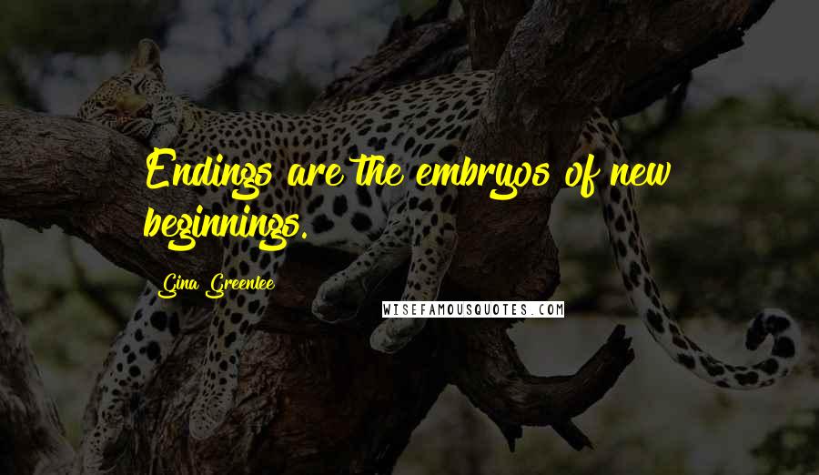 Gina Greenlee Quotes: Endings are the embryos of new beginnings.