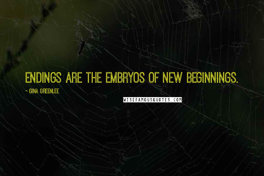 Gina Greenlee Quotes: Endings are the embryos of new beginnings.