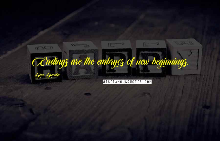 Gina Greenlee Quotes: Endings are the embryos of new beginnings.