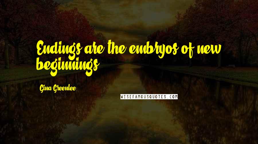 Gina Greenlee Quotes: Endings are the embryos of new beginnings.