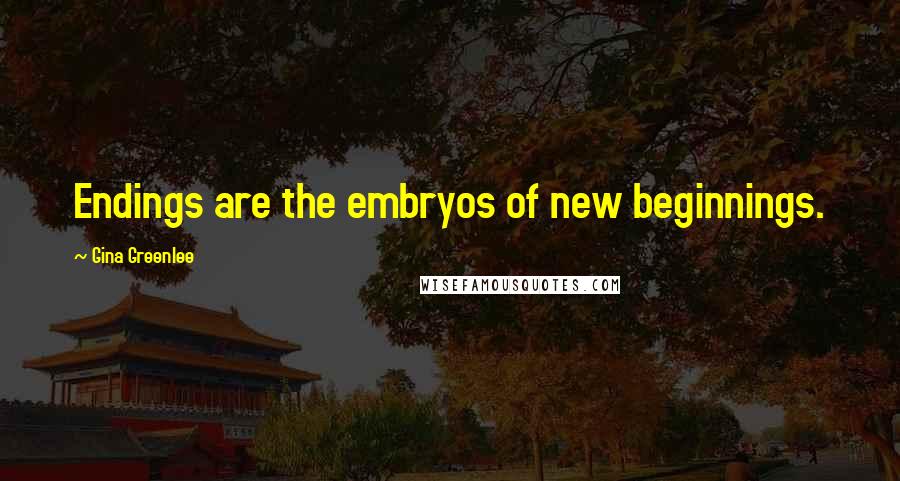 Gina Greenlee Quotes: Endings are the embryos of new beginnings.