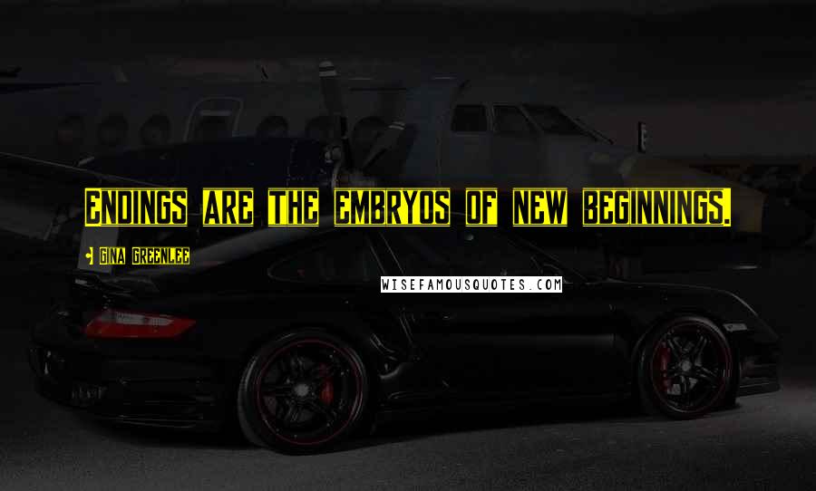 Gina Greenlee Quotes: Endings are the embryos of new beginnings.