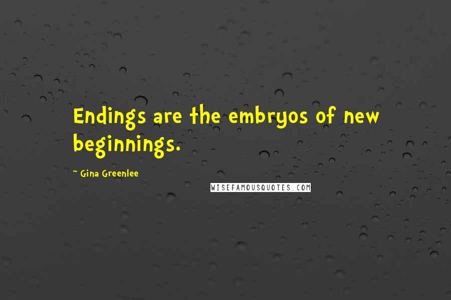 Gina Greenlee Quotes: Endings are the embryos of new beginnings.