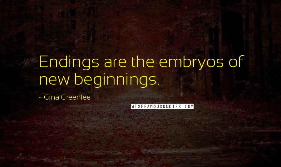 Gina Greenlee Quotes: Endings are the embryos of new beginnings.