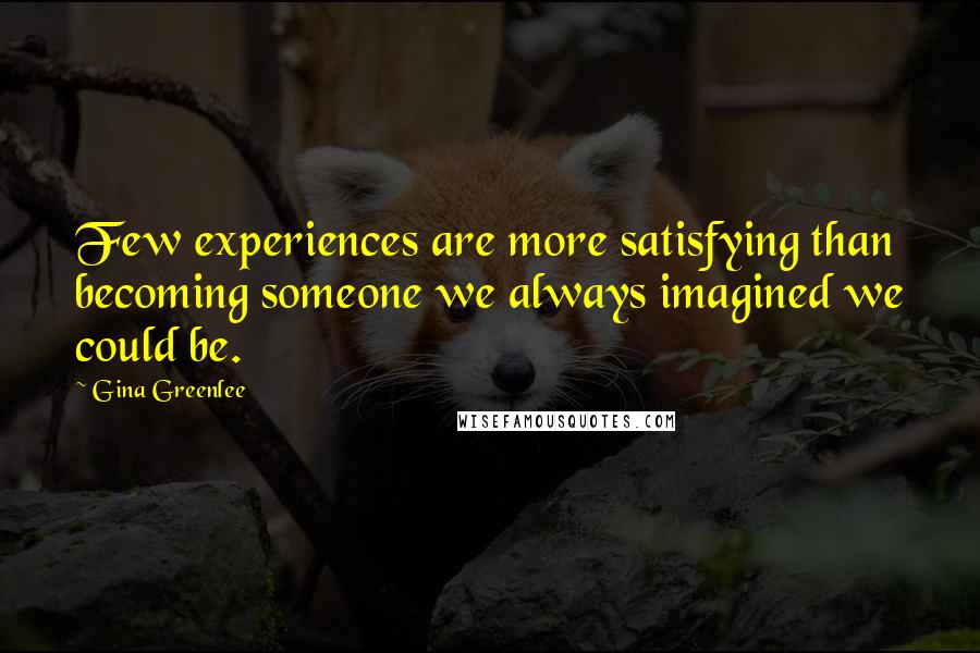 Gina Greenlee Quotes: Few experiences are more satisfying than becoming someone we always imagined we could be.