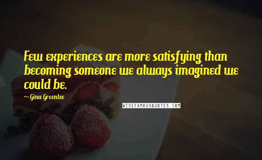 Gina Greenlee Quotes: Few experiences are more satisfying than becoming someone we always imagined we could be.