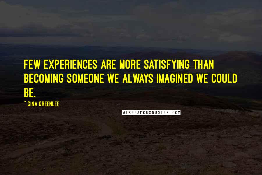 Gina Greenlee Quotes: Few experiences are more satisfying than becoming someone we always imagined we could be.