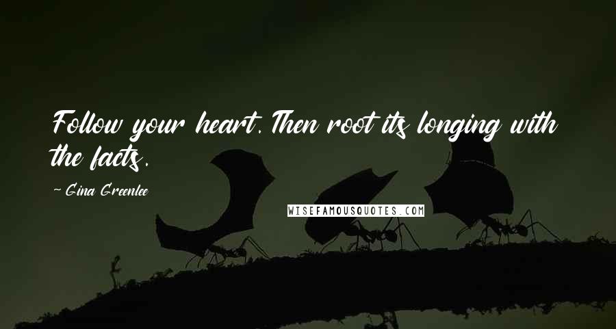Gina Greenlee Quotes: Follow your heart. Then root its longing with the facts.