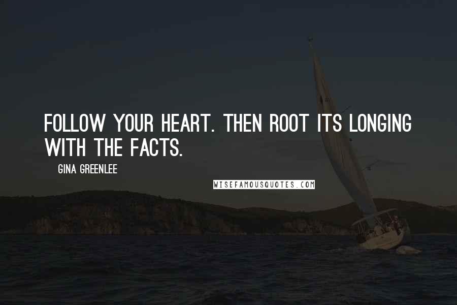 Gina Greenlee Quotes: Follow your heart. Then root its longing with the facts.