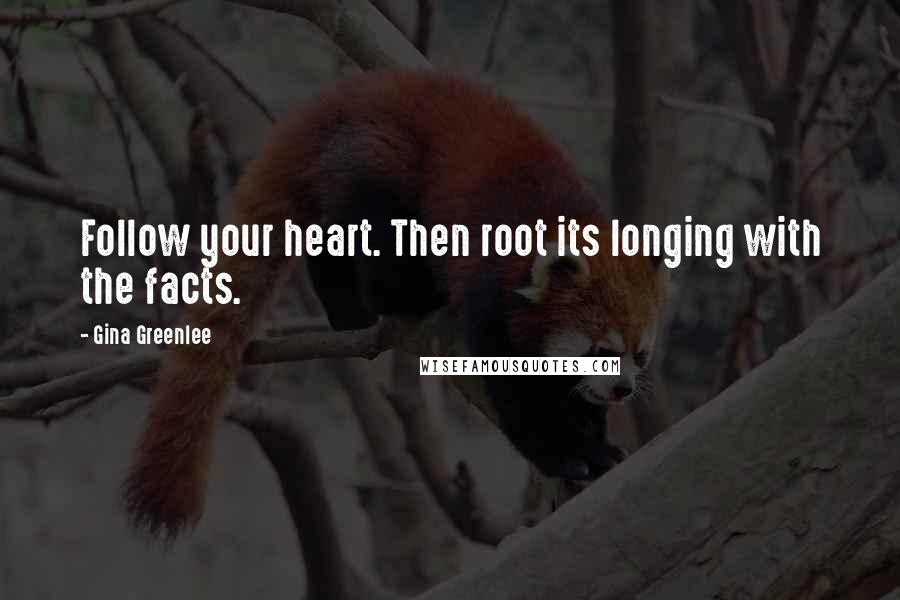 Gina Greenlee Quotes: Follow your heart. Then root its longing with the facts.