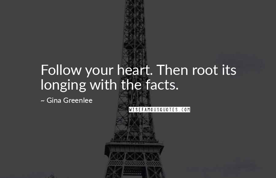 Gina Greenlee Quotes: Follow your heart. Then root its longing with the facts.