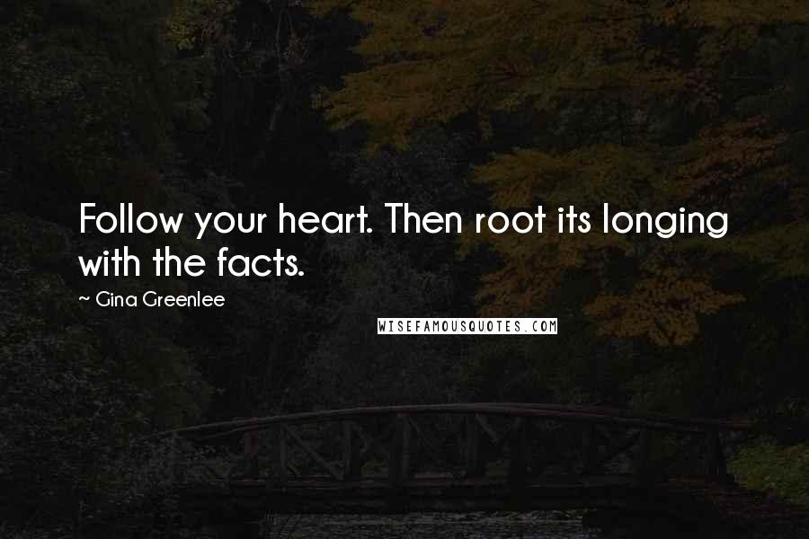 Gina Greenlee Quotes: Follow your heart. Then root its longing with the facts.