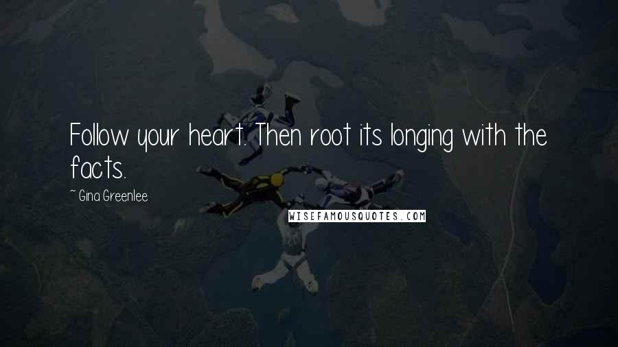 Gina Greenlee Quotes: Follow your heart. Then root its longing with the facts.