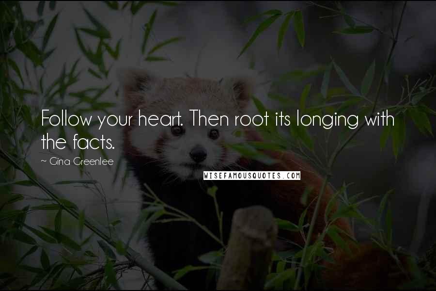 Gina Greenlee Quotes: Follow your heart. Then root its longing with the facts.
