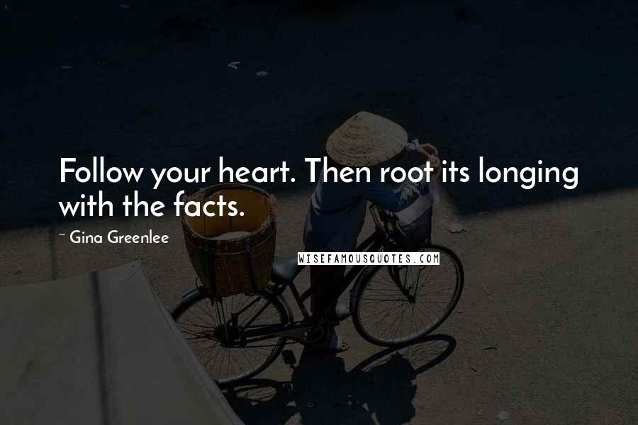 Gina Greenlee Quotes: Follow your heart. Then root its longing with the facts.