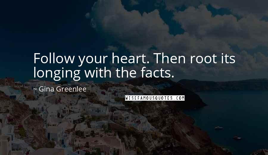 Gina Greenlee Quotes: Follow your heart. Then root its longing with the facts.