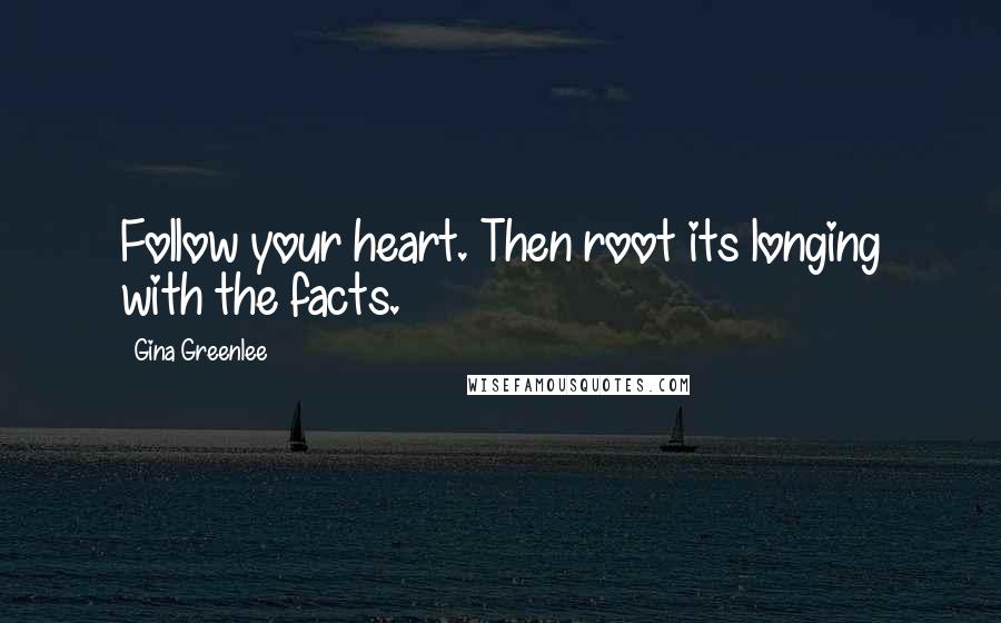 Gina Greenlee Quotes: Follow your heart. Then root its longing with the facts.