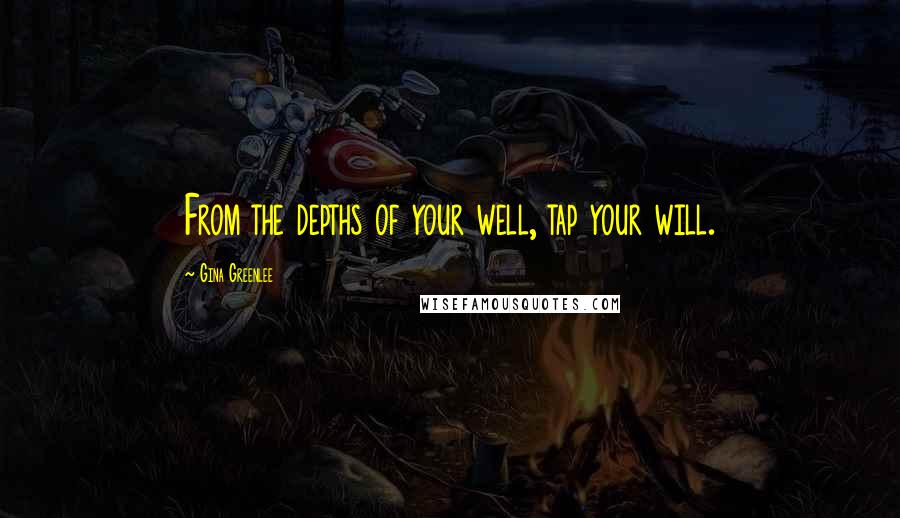 Gina Greenlee Quotes: From the depths of your well, tap your will.