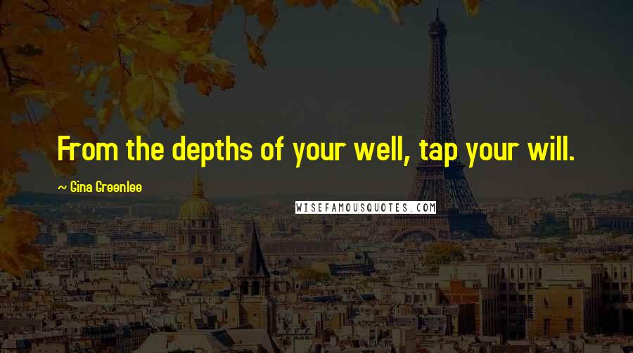 Gina Greenlee Quotes: From the depths of your well, tap your will.