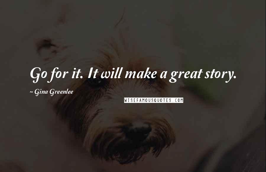 Gina Greenlee Quotes: Go for it. It will make a great story.
