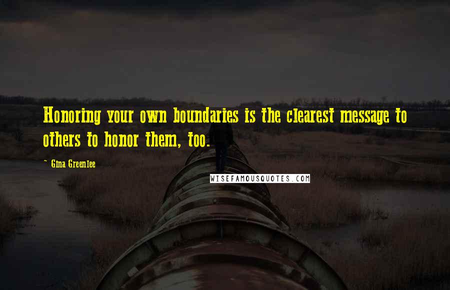 Gina Greenlee Quotes: Honoring your own boundaries is the clearest message to others to honor them, too.