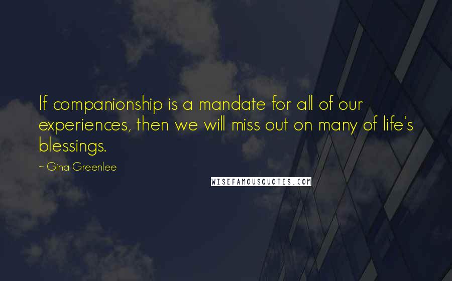 Gina Greenlee Quotes: If companionship is a mandate for all of our experiences, then we will miss out on many of life's blessings.