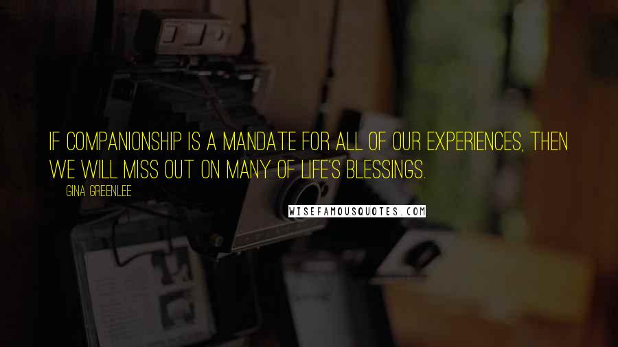 Gina Greenlee Quotes: If companionship is a mandate for all of our experiences, then we will miss out on many of life's blessings.