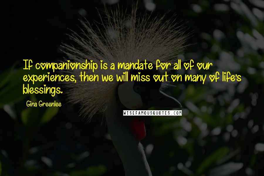 Gina Greenlee Quotes: If companionship is a mandate for all of our experiences, then we will miss out on many of life's blessings.