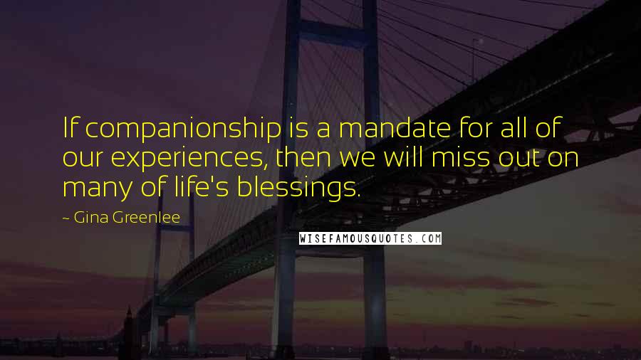 Gina Greenlee Quotes: If companionship is a mandate for all of our experiences, then we will miss out on many of life's blessings.