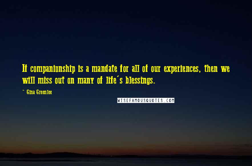 Gina Greenlee Quotes: If companionship is a mandate for all of our experiences, then we will miss out on many of life's blessings.