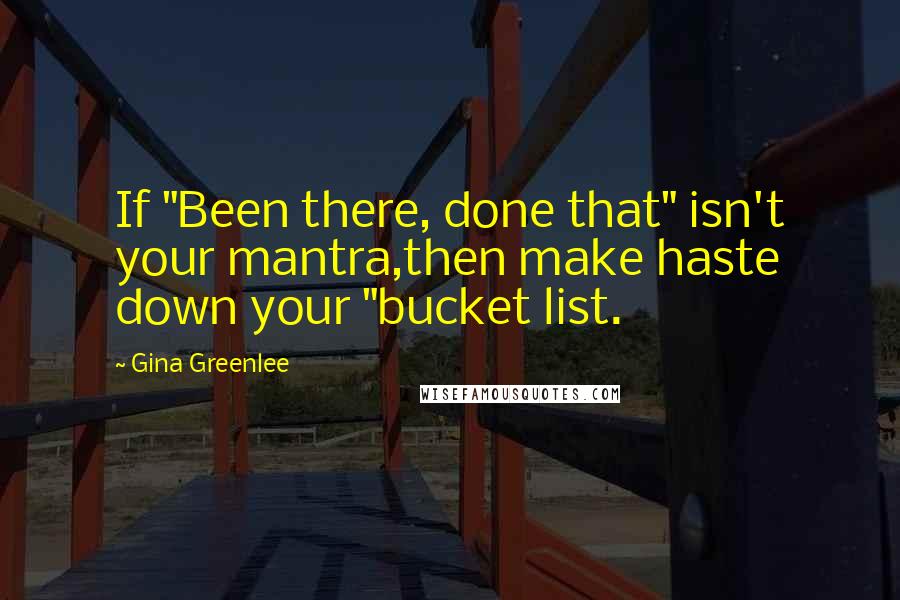 Gina Greenlee Quotes: If "Been there, done that" isn't your mantra,then make haste down your "bucket list.