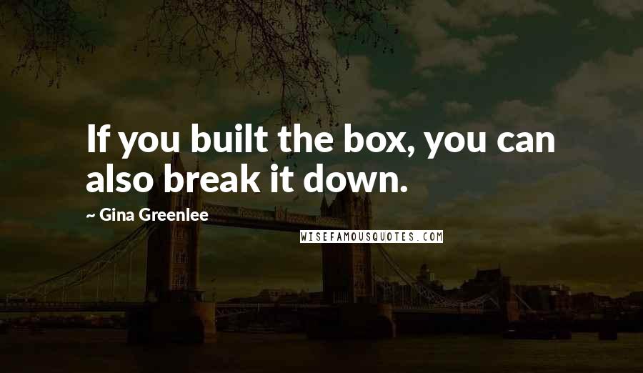 Gina Greenlee Quotes: If you built the box, you can also break it down.