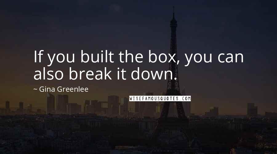 Gina Greenlee Quotes: If you built the box, you can also break it down.