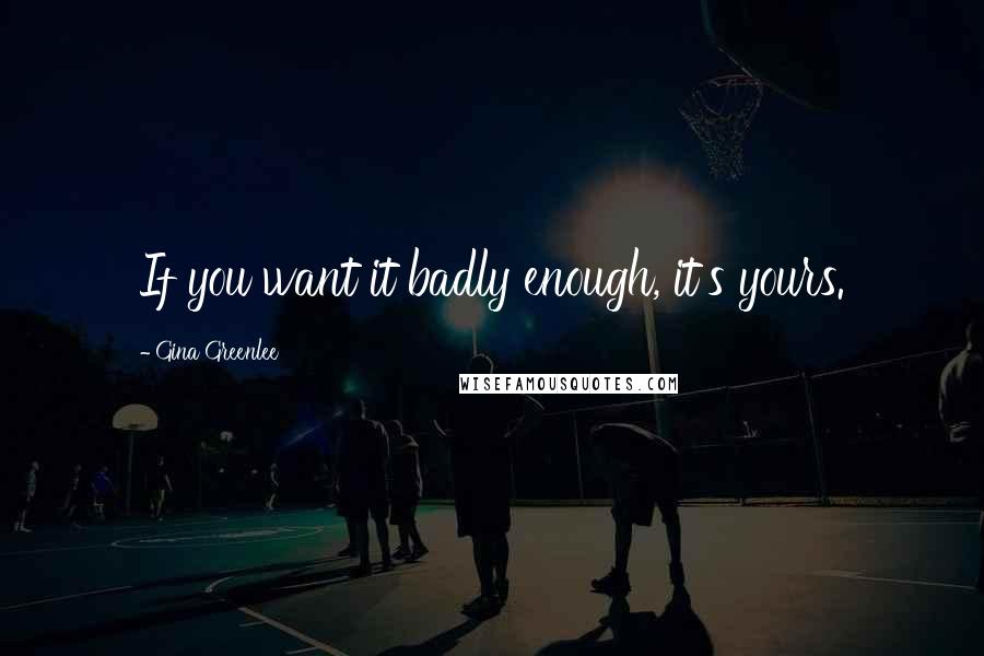 Gina Greenlee Quotes: If you want it badly enough, it's yours.